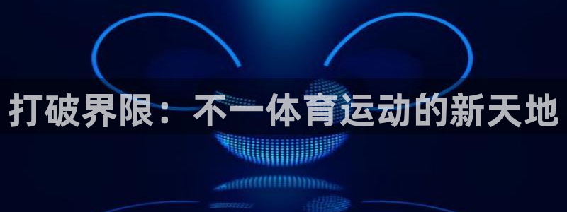 火爆体育下载：打破界限：不一体育运动的新天地