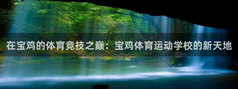火爆体育：在宝鸡的体育竞技之巅：宝鸡体育运动学校的新天地