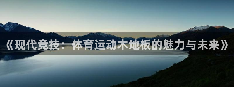火爆体育下载：《现代竞技：体育运动木地板的魅力与未来》