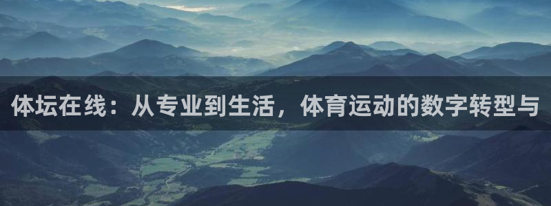 火爆体育赛事：体坛在线：从专业到生活，体育运动的数字转型与