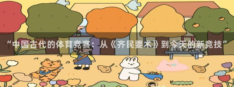 火爆体育app官方下载：“中国古代的体育竞赛：从《齐民要术》到今天的新竞技”